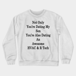 Not Only You're Dating My Son You're Also Dating An Awesome HVAC & R Tech Crewneck Sweatshirt